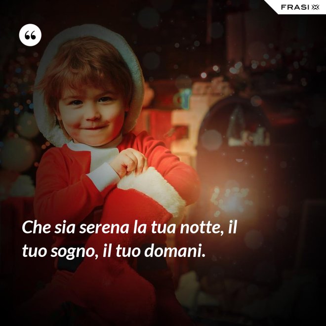 Che sia serena la tua notte, il tuo sogno, il tuo domani. - Anonimo