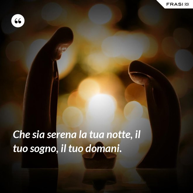 Che sia serena la tua notte, il tuo sogno, il tuo domani. - Anonimo