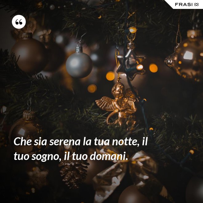 Che sia serena la tua notte, il tuo sogno, il tuo domani. - Anonimo