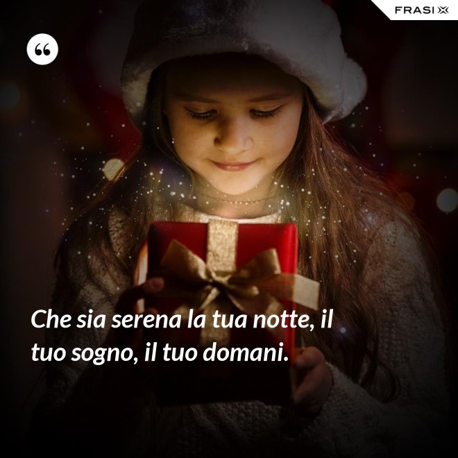 Che sia serena la tua notte, il tuo sogno, il tuo domani. - Anonimo