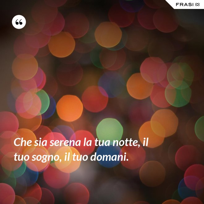Che sia serena la tua notte, il tuo sogno, il tuo domani. - Anonimo