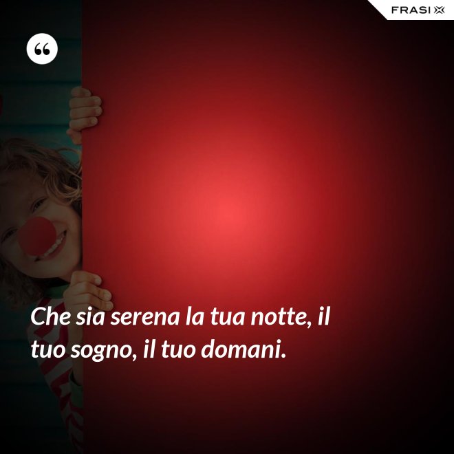 Che sia serena la tua notte, il tuo sogno, il tuo domani. - Anonimo
