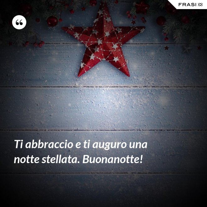 Ti abbraccio e ti auguro una notte stellata. Buonanotte! - Anonimo