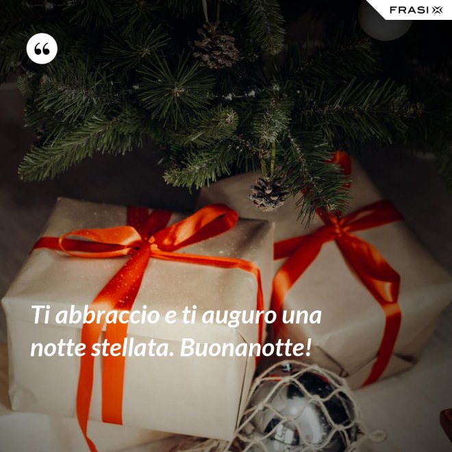 Ti abbraccio e ti auguro una notte stellata. Buonanotte! - Anonimo