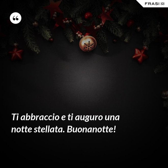 Ti abbraccio e ti auguro una notte stellata. Buonanotte! - Anonimo