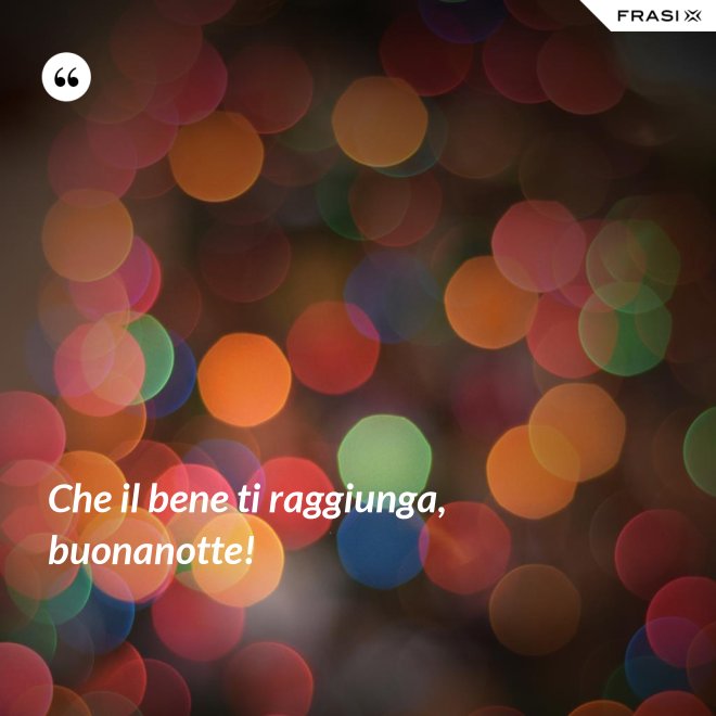 Che il bene ti raggiunga, buonanotte! - Anonimo