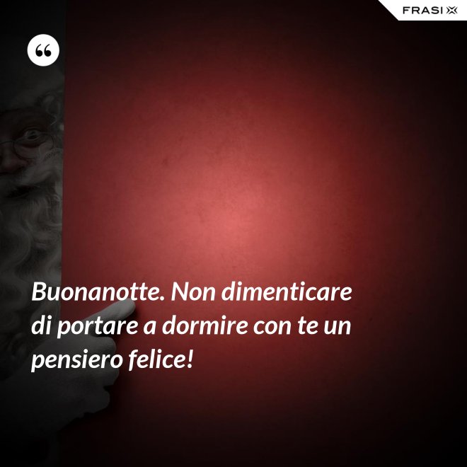 Buonanotte. Non dimenticare di portare a dormire con te un pensiero felice! - Anonimo