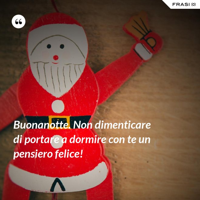 Buonanotte. Non dimenticare di portare a dormire con te un pensiero felice! - Anonimo