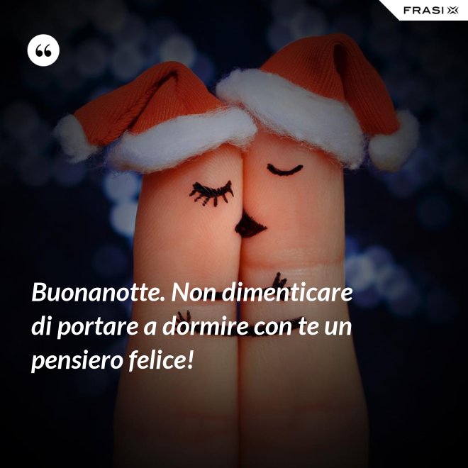 Buonanotte. Non dimenticare di portare a dormire con te un pensiero felice! - Anonimo