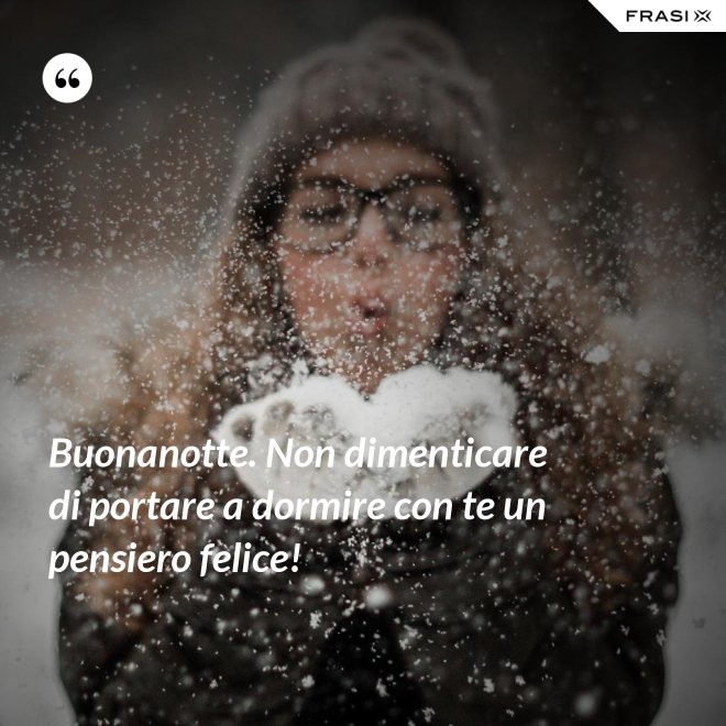 Buonanotte. Non dimenticare di portare a dormire con te un pensiero felice! - Anonimo