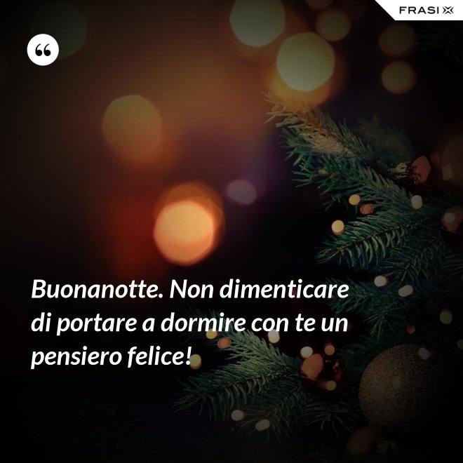Buonanotte. Non dimenticare di portare a dormire con te un pensiero felice! - Anonimo