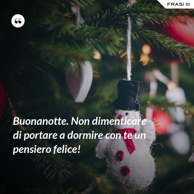 Buonanotte. Non dimenticare di portare a dormire con te un pensiero felice! - Anonimo