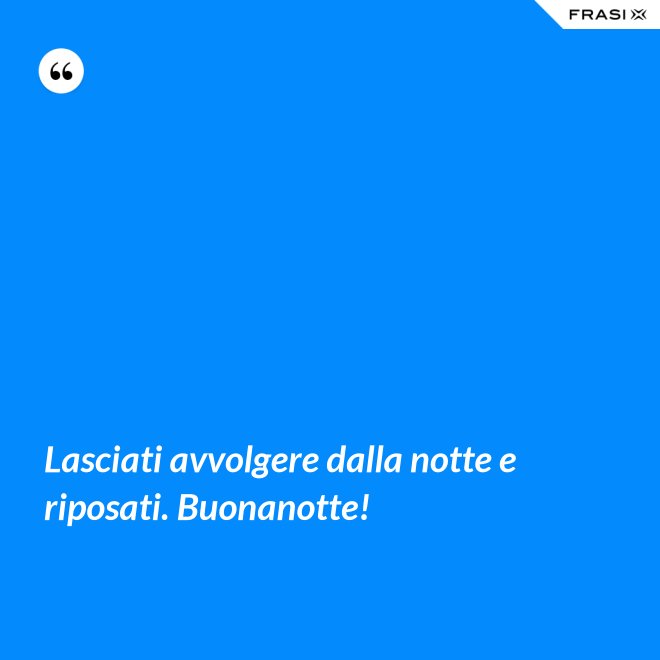 Lasciati avvolgere dalla notte e riposati. Buonanotte! - Anonimo