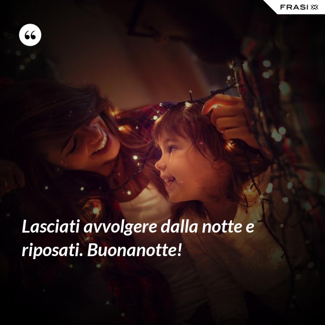 Lasciati avvolgere dalla notte e riposati. Buonanotte! - Anonimo