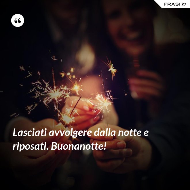 Lasciati avvolgere dalla notte e riposati. Buonanotte! - Anonimo