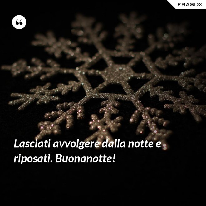 Lasciati avvolgere dalla notte e riposati. Buonanotte! - Anonimo