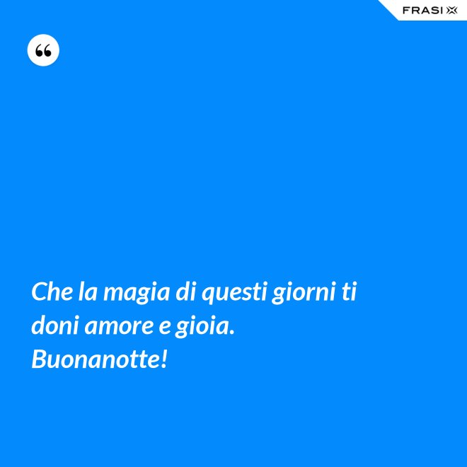 Che la magia di questi giorni ti doni amore e gioia. Buonanotte! - Anonimo