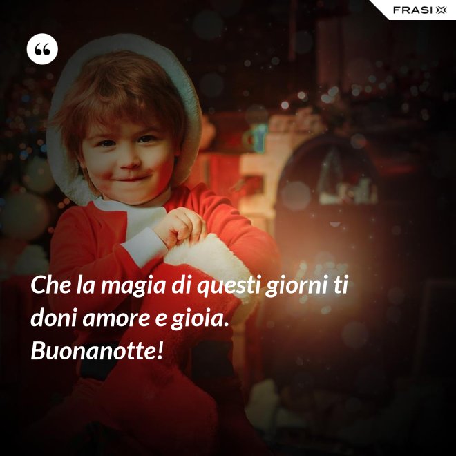 Che la magia di questi giorni ti doni amore e gioia. Buonanotte! - Anonimo