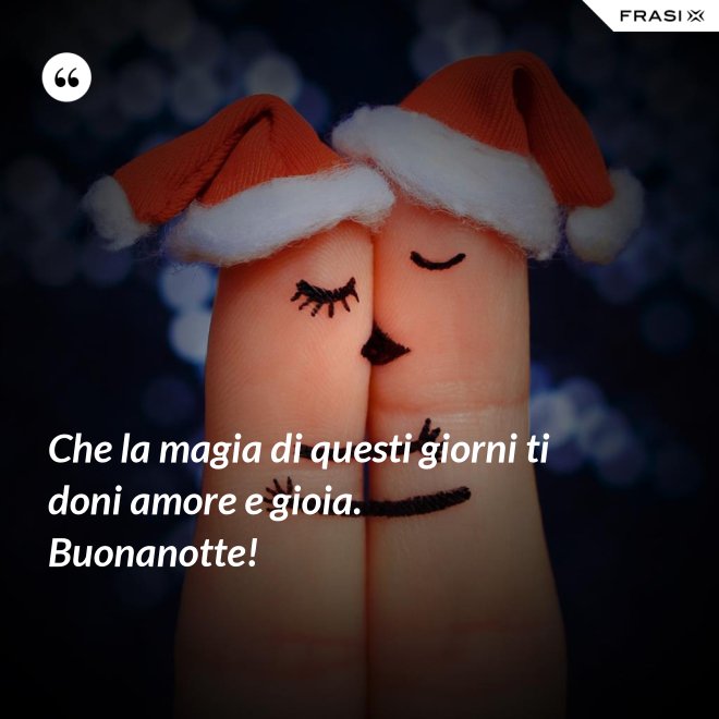 Che la magia di questi giorni ti doni amore e gioia. Buonanotte! - Anonimo