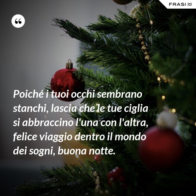 Poiché i tuoi occhi sembrano stanchi, lascia che le tue ciglia si abbraccino l'una con l'altra, felice viaggio dentro il mondo dei sogni, buona notte. - Anonimo