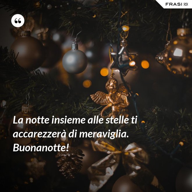 La notte insieme alle stelle ti accarezzerà di meraviglia. Buonanotte! - Anonimo