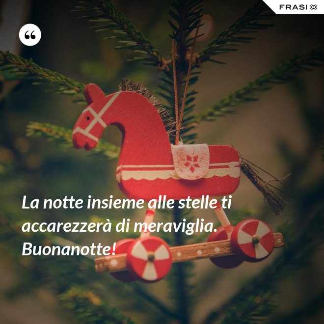 La notte insieme alle stelle ti accarezzerà di meraviglia. Buonanotte! - Anonimo