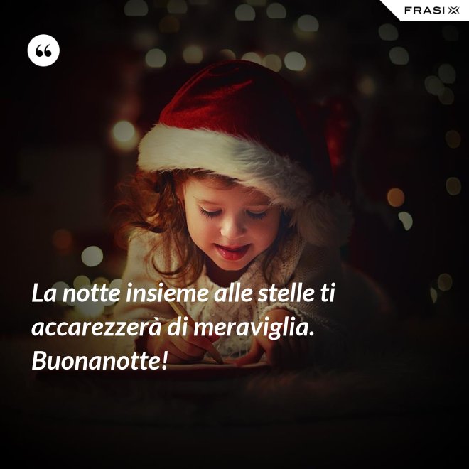 La notte insieme alle stelle ti accarezzerà di meraviglia. Buonanotte! - Anonimo