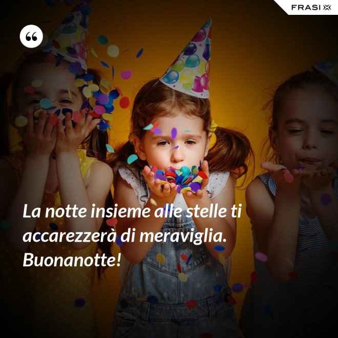 La notte insieme alle stelle ti accarezzerà di meraviglia. Buonanotte! - Anonimo