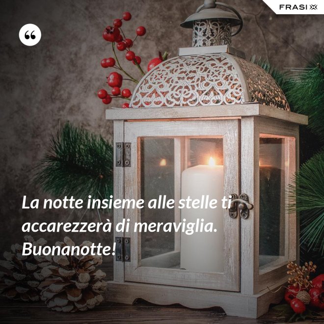 La notte insieme alle stelle ti accarezzerà di meraviglia. Buonanotte! - Anonimo