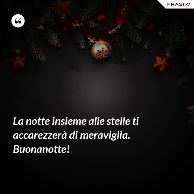 La notte insieme alle stelle ti accarezzerà di meraviglia. Buonanotte! - Anonimo