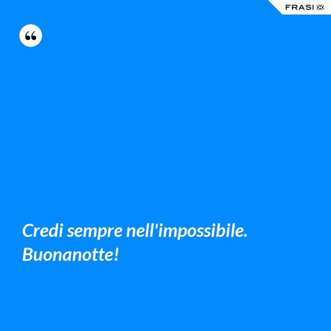 Credi sempre nell'impossibile. Buonanotte! - Anonimo