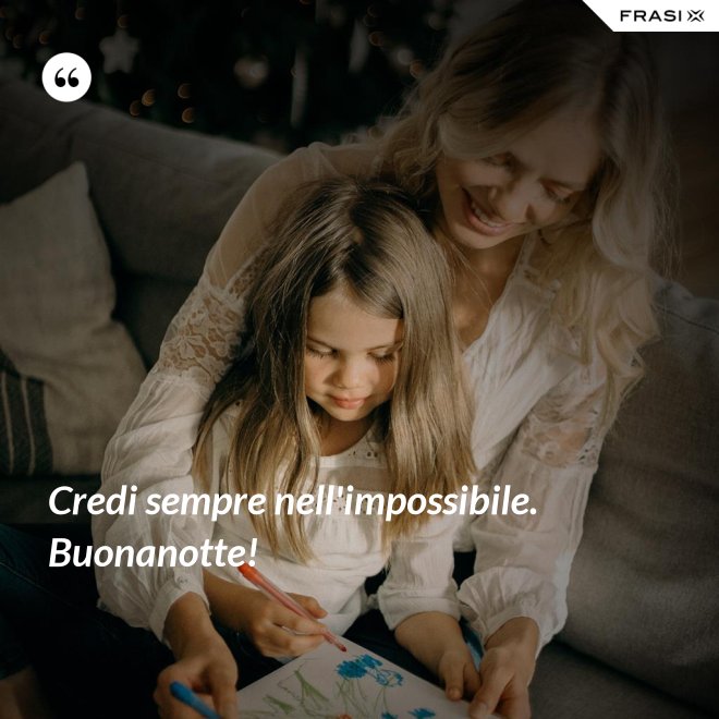 Credi sempre nell'impossibile. Buonanotte! - Anonimo