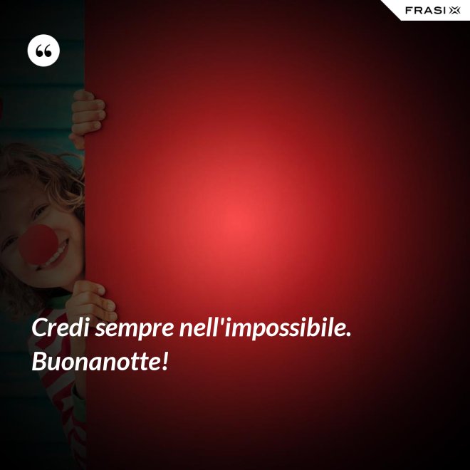 Credi sempre nell'impossibile. Buonanotte! - Anonimo