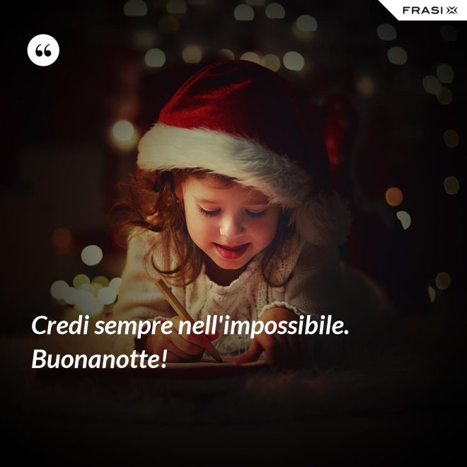 Credi sempre nell'impossibile. Buonanotte! - Anonimo