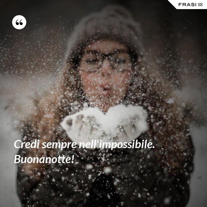 Credi sempre nell'impossibile. Buonanotte! - Anonimo