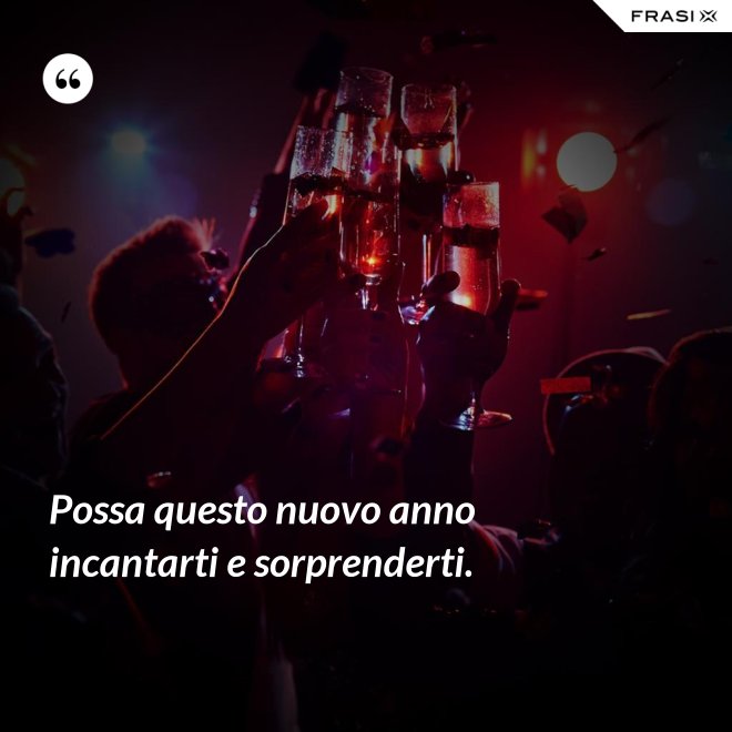 Possa questo nuovo anno incantarti e sorprenderti. - Anonimo