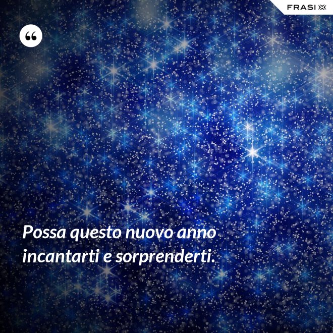 Possa questo nuovo anno incantarti e sorprenderti. - Anonimo