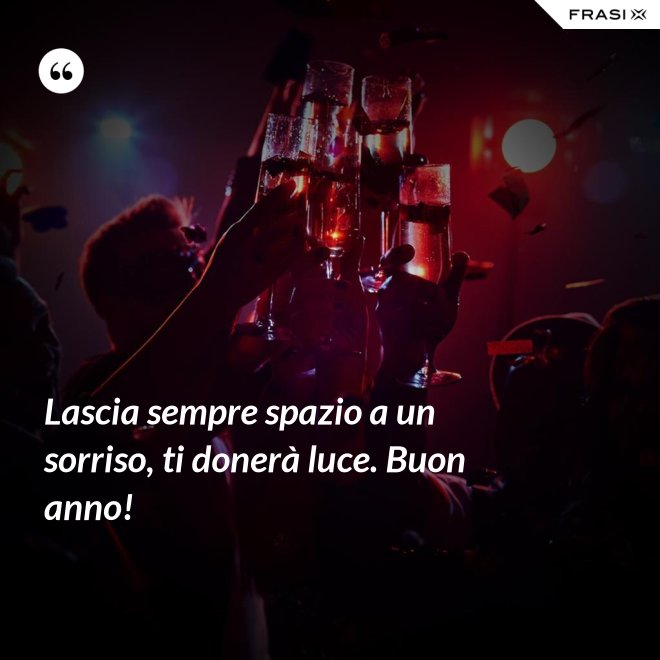 Lascia sempre spazio a un sorriso, ti donerà luce. Buon anno! - Anonimo