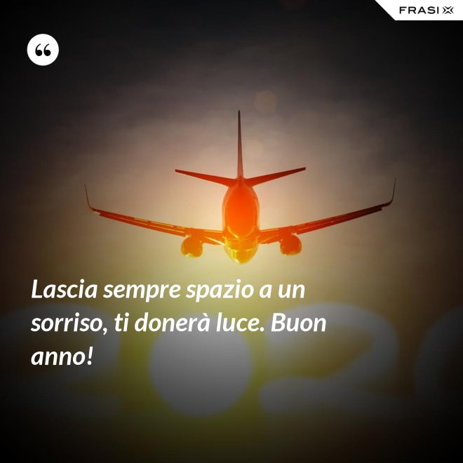 Lascia sempre spazio a un sorriso, ti donerà luce. Buon anno! - Anonimo