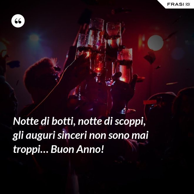 Notte di botti, notte di scoppi, gli auguri sinceri non sono mai troppi… Buon Anno! - Anonimo