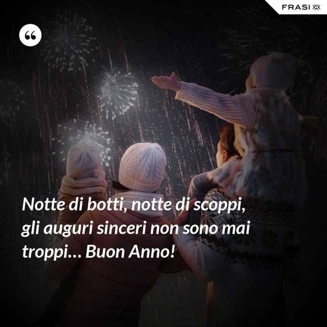 Notte di botti, notte di scoppi, gli auguri sinceri non sono mai troppi… Buon Anno! - Anonimo