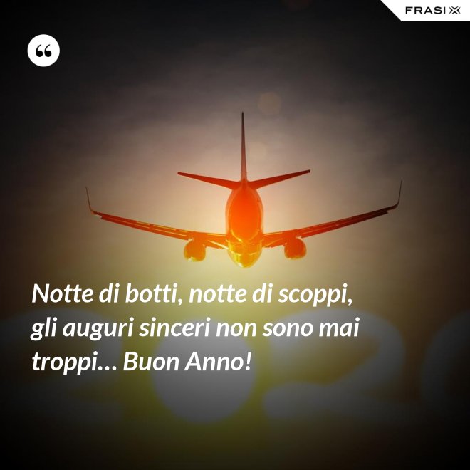 Notte di botti, notte di scoppi, gli auguri sinceri non sono mai troppi… Buon Anno! - Anonimo