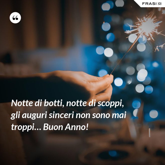 Notte di botti, notte di scoppi, gli auguri sinceri non sono mai troppi… Buon Anno! - Anonimo