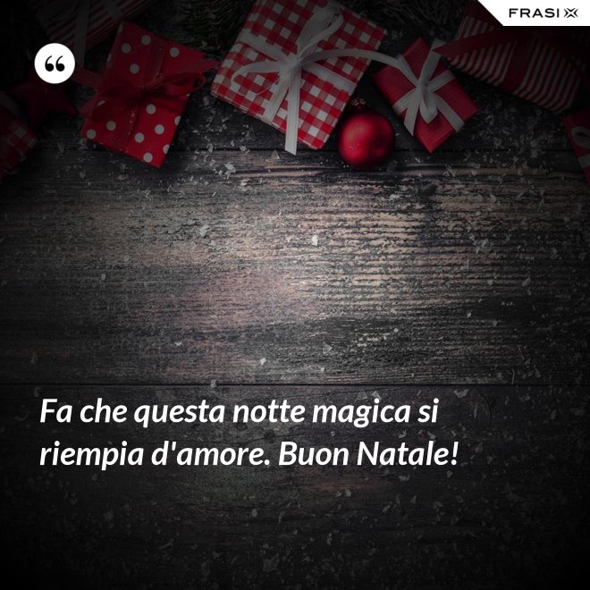 Fa che questa notte magica si riempia d'amore. Buon Natale! - Anonimo