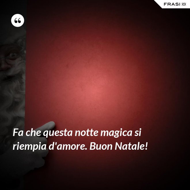 Fa che questa notte magica si riempia d'amore. Buon Natale! - Anonimo