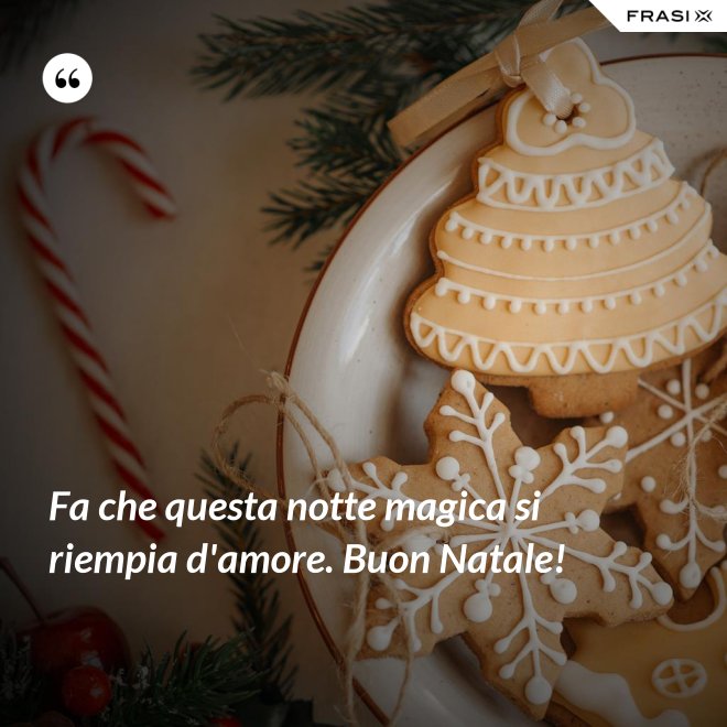 Fa che questa notte magica si riempia d'amore. Buon Natale! - Anonimo
