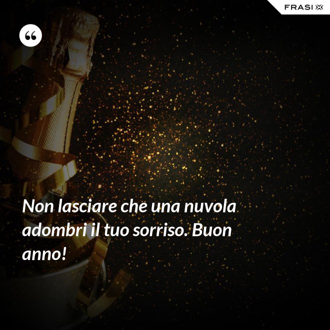 Non lasciare che una nuvola adombri il tuo sorriso. Buon anno! - Anonimo