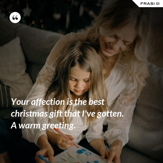 Your affection is the best christmas gift that I've gotten. A warm greeting. - Anonimo