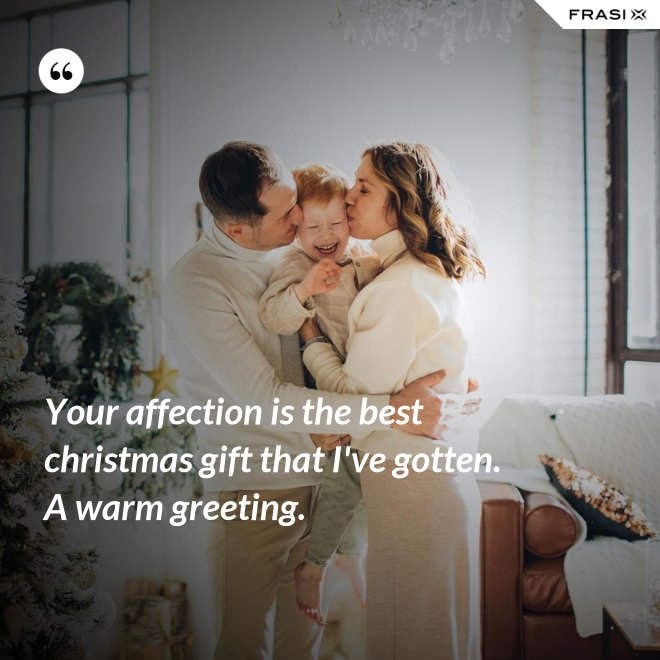Your affection is the best christmas gift that I've gotten. A warm greeting. - Anonimo
