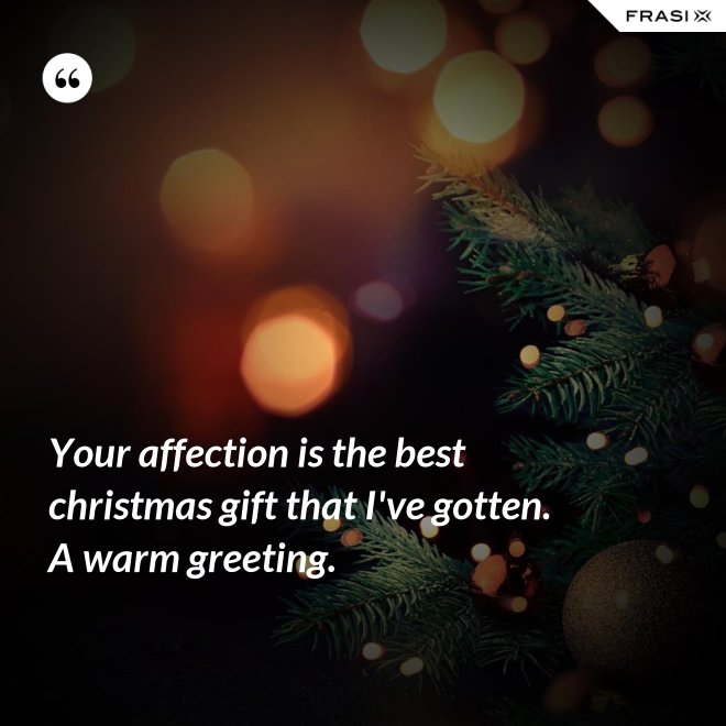 Your affection is the best christmas gift that I've gotten. A warm greeting. - Anonimo